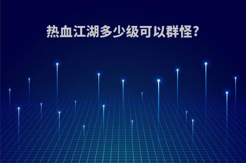 热血江湖多少级可以群怪?