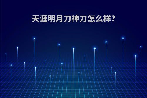 天涯明月刀神刀怎么样?