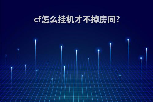 cf怎么挂机才不掉房间?