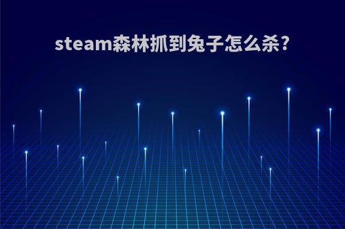 steam森林抓到兔子怎么杀?
