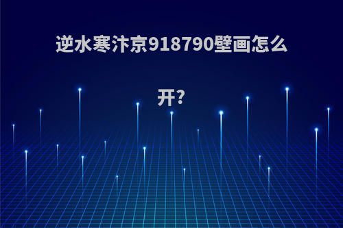 逆水寒汴京918790壁画怎么开?