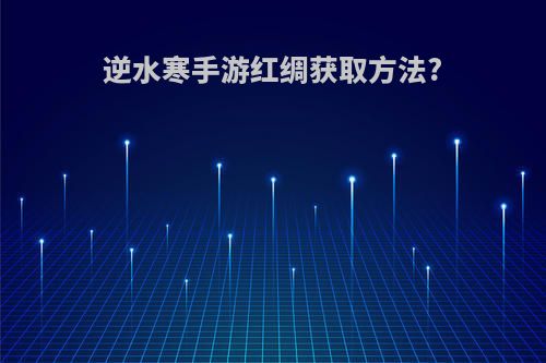 逆水寒手游红绸获取方法?