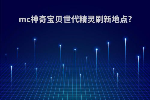 mc神奇宝贝世代精灵刷新地点?