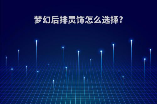 梦幻后排灵饰怎么选择?