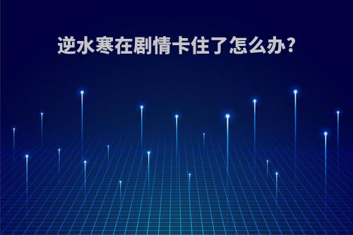 逆水寒在剧情卡住了怎么办?