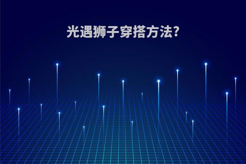 光遇狮子穿搭方法?