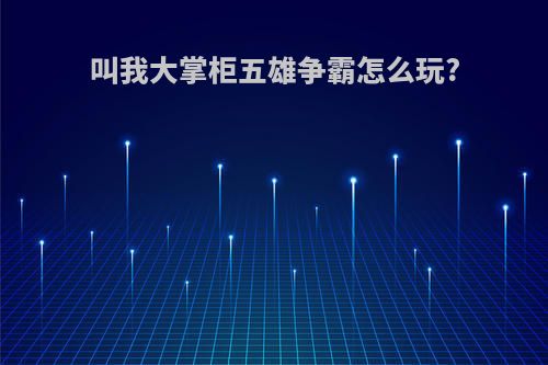 叫我大掌柜五雄争霸怎么玩?