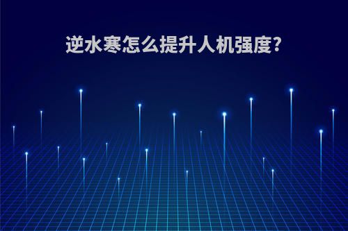 逆水寒怎么提升人机强度?