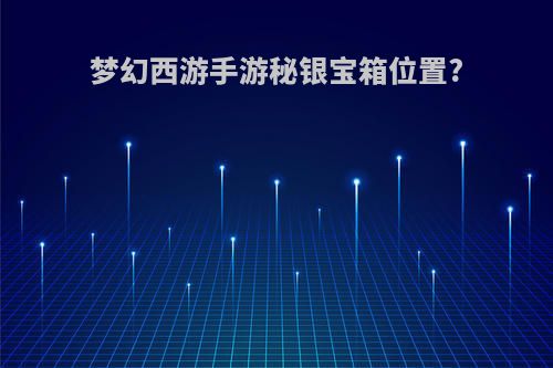 梦幻西游手游秘银宝箱位置?