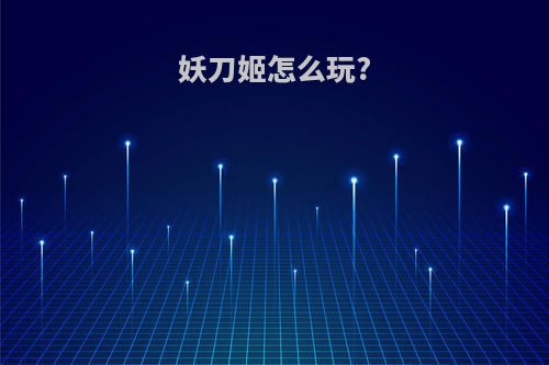 妖刀姬怎么玩?