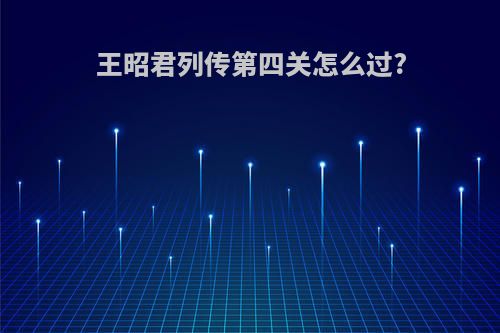 王昭君列传第四关怎么过?