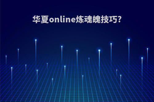 华夏online炼魂魄技巧?