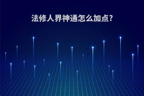 法修人界神通怎么加点?
