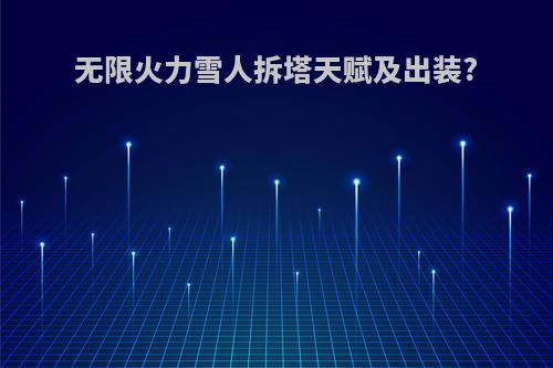 无限火力雪人拆塔天赋及出装?