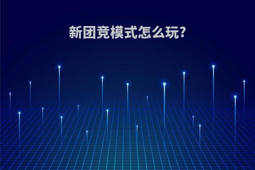 新团竞模式怎么玩?