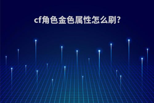 cf角色金色属性怎么刷?