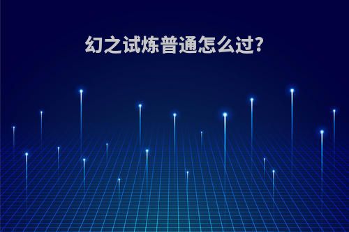 幻之试炼普通怎么过?