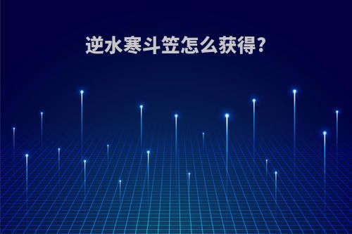 逆水寒斗笠怎么获得?