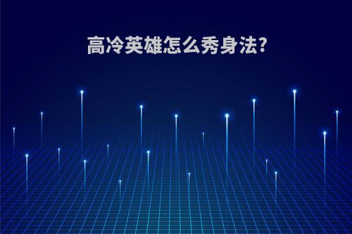 高冷英雄怎么秀身法?