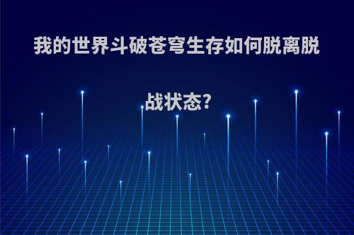 我的世界斗破苍穹生存如何脱离脱战状态?