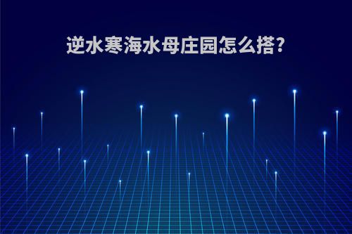 逆水寒海水母庄园怎么搭?