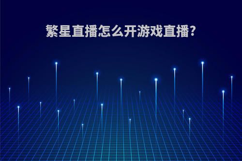 繁星直播怎么开游戏直播?
