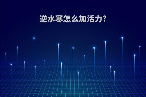 逆水寒怎么加活力?