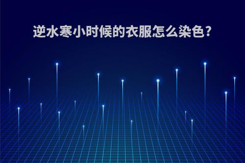 逆水寒小时候的衣服怎么染色?