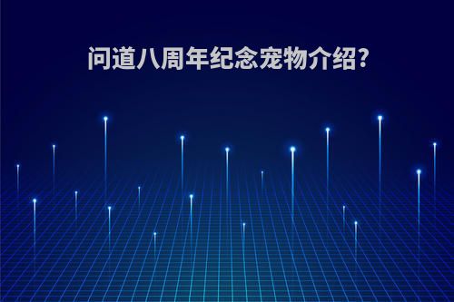 问道八周年纪念宠物介绍?