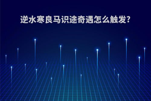 逆水寒良马识途奇遇怎么触发?
