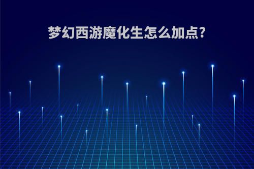 梦幻西游魔化生怎么加点?