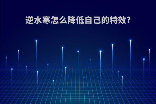 逆水寒怎么降低自己的特效?