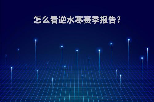 怎么看逆水寒赛季报告?