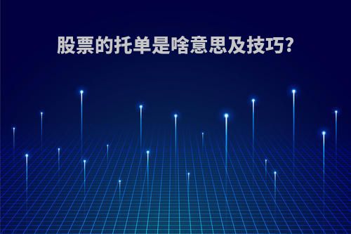 股票的托单是啥意思及技巧?