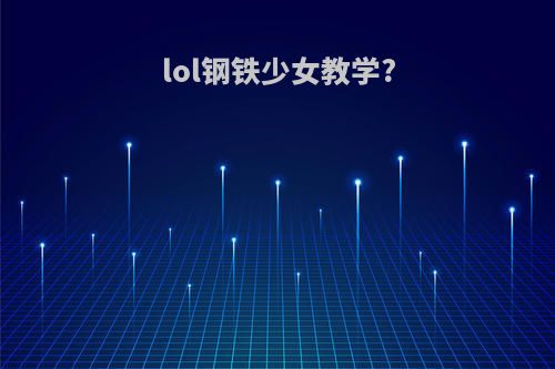 lol钢铁少女教学?