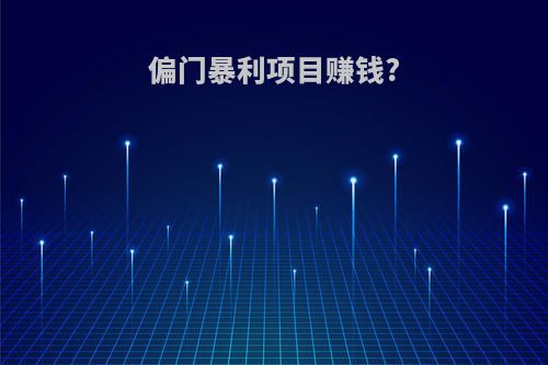偏门暴利项目赚钱?