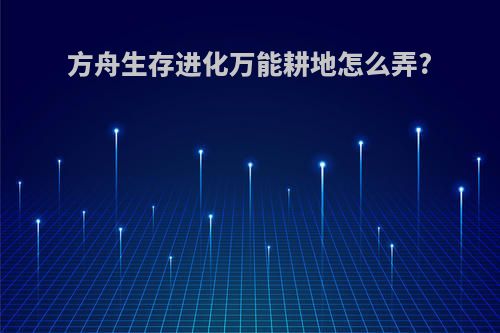 方舟生存进化万能耕地怎么弄?