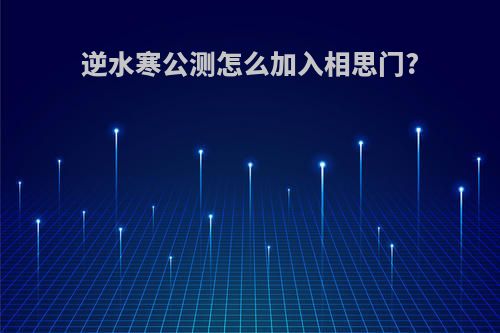 逆水寒公测怎么加入相思门?