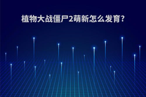 植物大战僵尸2萌新怎么发育?