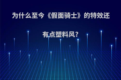 为什么至今《假面骑士》的特效还有点塑料风?