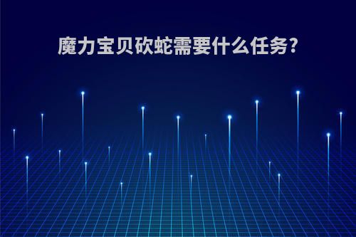 魔力宝贝砍蛇需要什么任务?