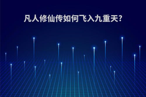 凡人修仙传如何飞入九重天?