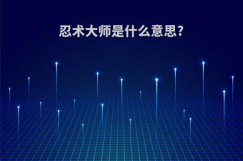 忍术大师是什么意思?