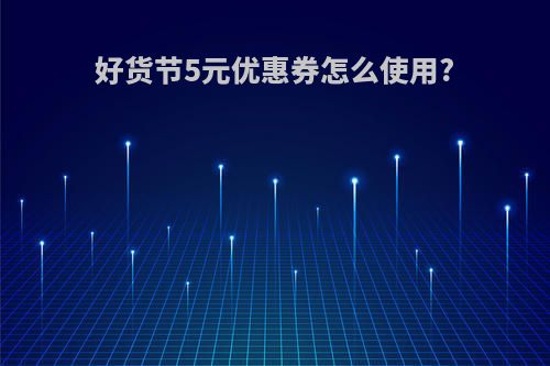 好货节5元优惠券怎么使用?