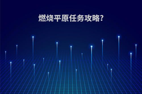 燃烧平原任务攻略?