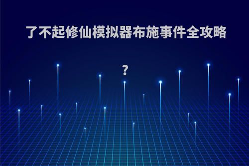 了不起修仙模拟器布施事件全攻略?