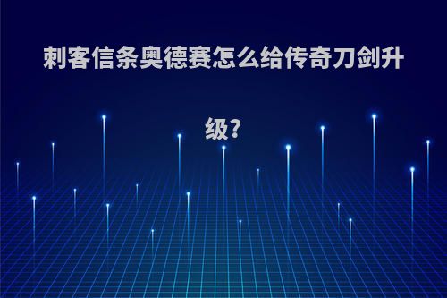 刺客信条奥德赛怎么给传奇刀剑升级?