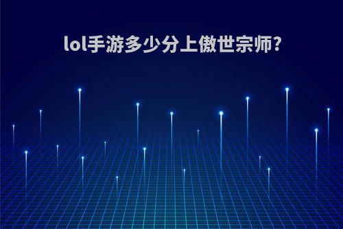 lol手游多少分上傲世宗师?