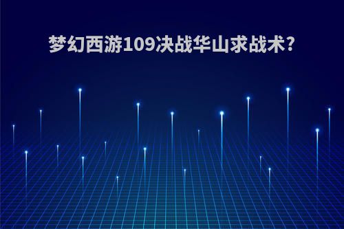 梦幻西游109决战华山求战术?