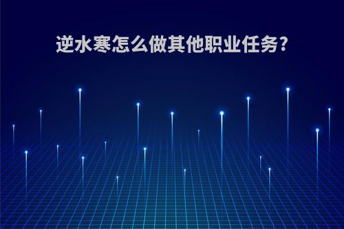 逆水寒怎么做其他职业任务?